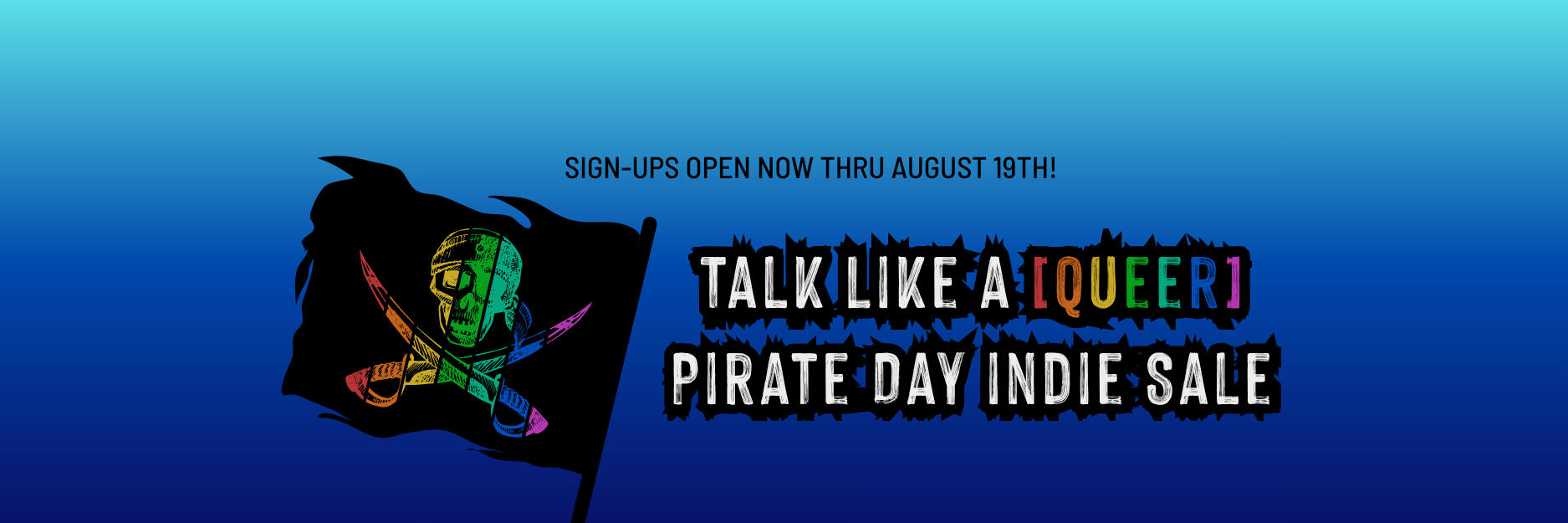 Talk Like a Queer Pirate Day Book Sale. Sign-Ups Open Now. Sale Dates September 18-21. Header graphics for the Talk Like a Queer Pirate Day book sale detailing that sign-ups are openfrom now through August 19th, and that the sale dates for 2026 are September 18-21.